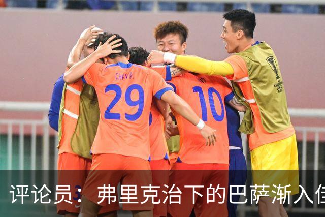 评论员：弗里克治下的巴萨渐入佳境，无论谁上场球队都运转自如